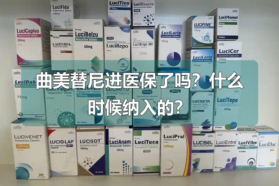 曲美替尼进医保了吗？什么时候纳入的？